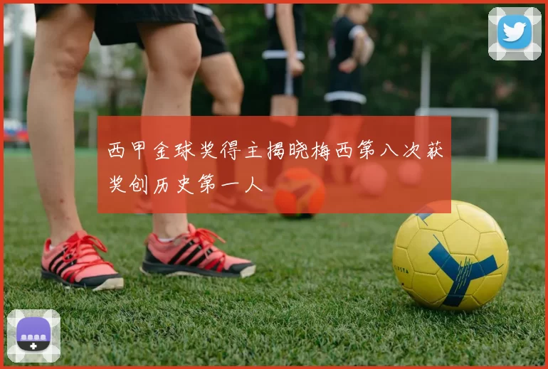 西甲金球奖得主揭晓梅西第八次获奖创历史第一人