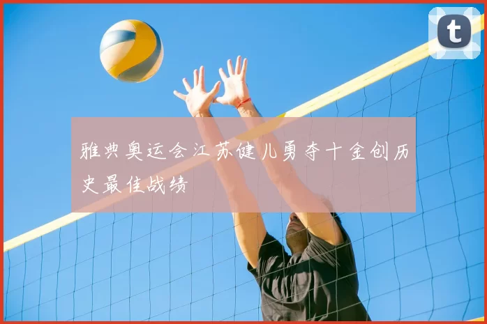 雅典奥运会江苏健儿勇夺十金创历史最佳战绩