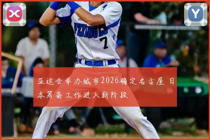 亚运会举办城市2026确定名古屋 日本筹备工作进入新阶段
