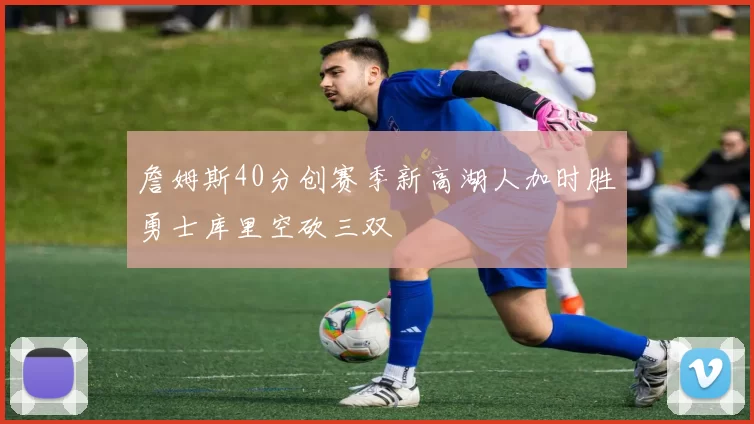 詹姆斯40分创赛季新高湖人加时胜勇士库里空砍三双