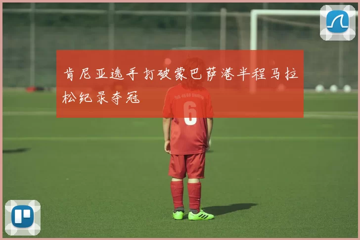 肯尼亚选手打破蒙巴萨港半程马拉松纪录夺冠