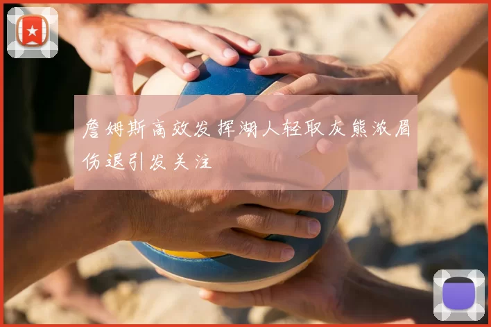 詹姆斯高效发挥湖人轻取灰熊浓眉伤退引发关注