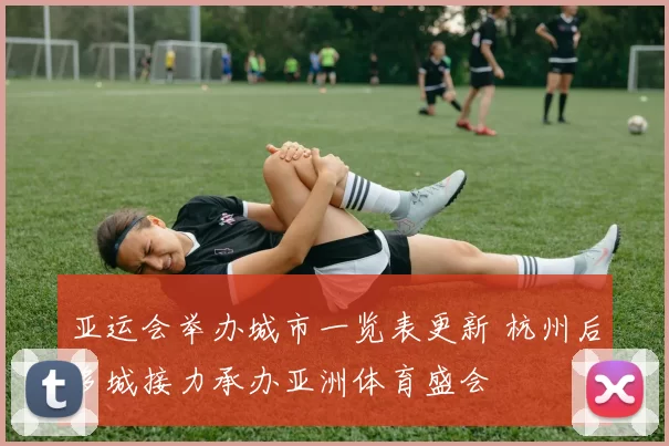 亚运会举办城市一览表更新 杭州后多城接力承办亚洲体育盛会