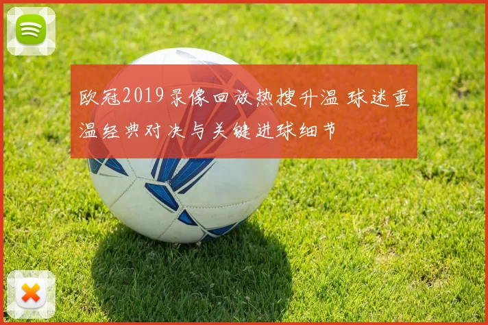 欧冠2019录像回放热搜升温 球迷重温经典对决与关键进球细节
