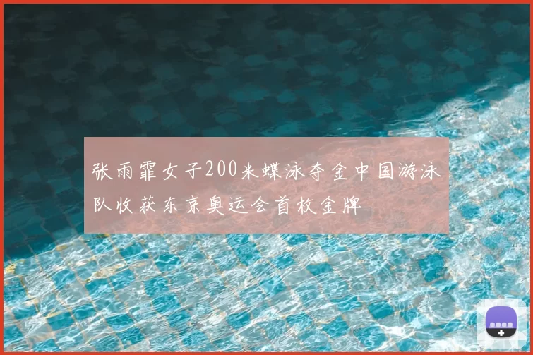 张雨霏女子200米蝶泳夺金中国游泳队收获东京奥运会首枚金牌