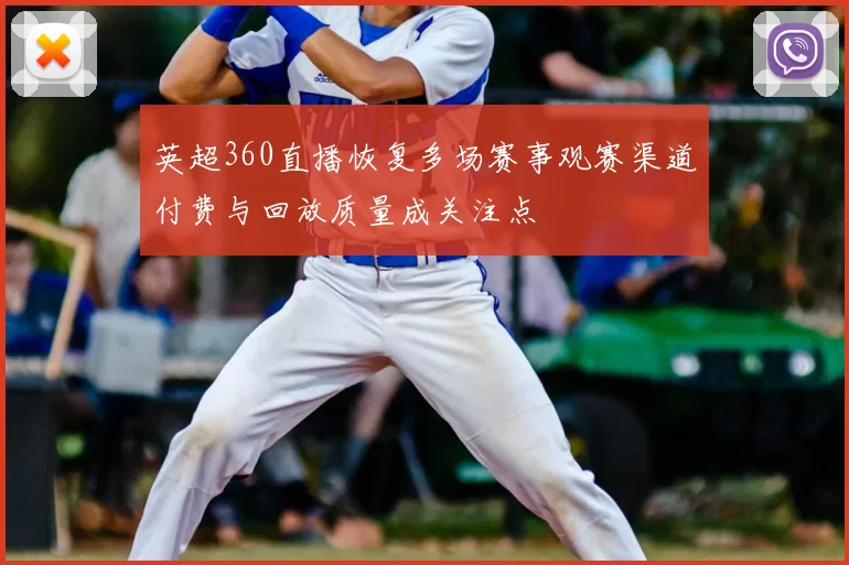 英超360直播恢复多场赛事观赛渠道付费与回放质量成关注点