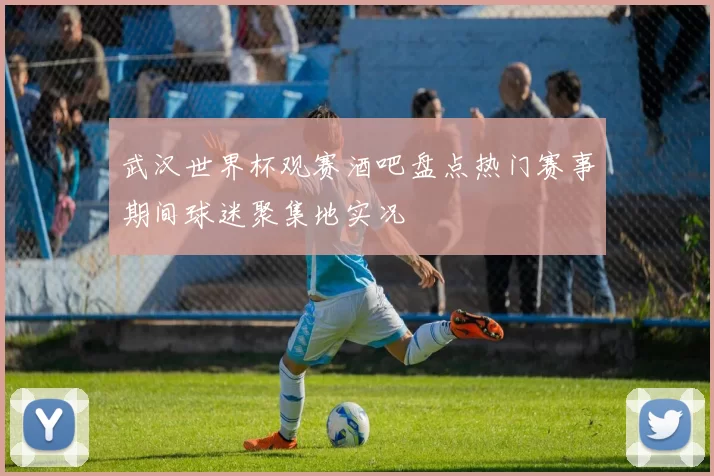 武汉世界杯观赛酒吧盘点热门赛事期间球迷聚集地实况