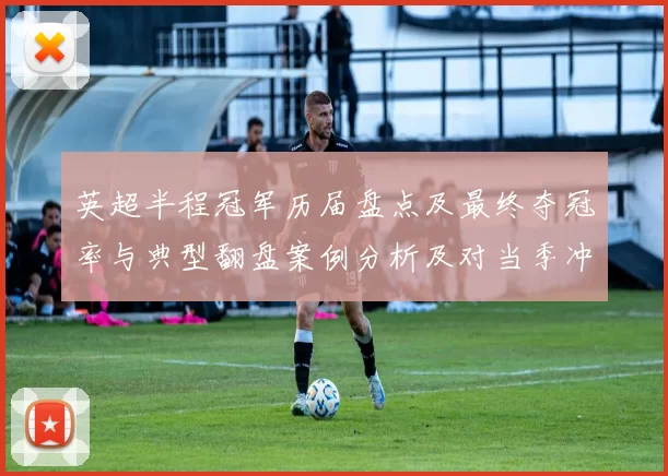 英超半程冠军历届盘点及最终夺冠率与典型翻盘案例分析及对当季冲冠影响