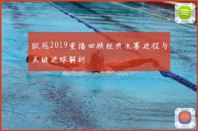 欧冠2019重播回顾经典决赛进程与关键进球解析