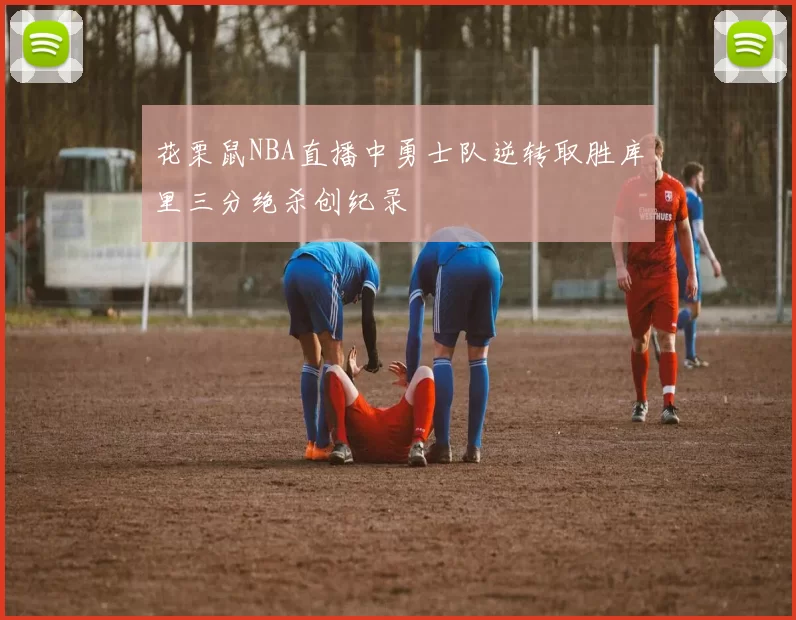 花栗鼠NBA直播中勇士队逆转取胜库里三分绝杀创纪录