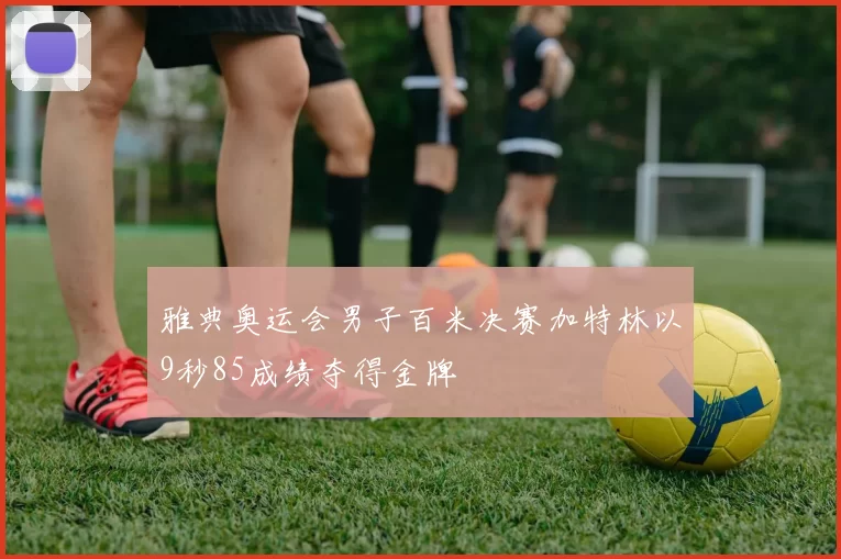 雅典奥运会男子百米决赛加特林以9秒85成绩夺得金牌