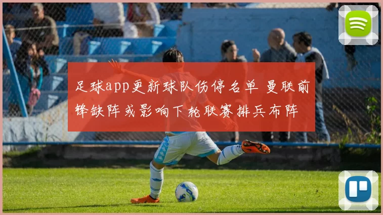 足球app更新球队伤停名单 曼联前锋缺阵或影响下轮联赛排兵布阵