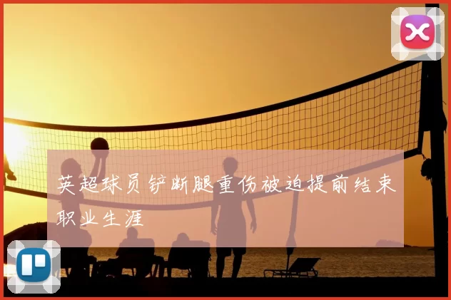 英超球员铲断腿重伤被迫提前结束职业生涯