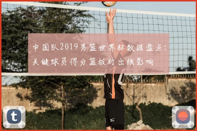 中国队2019男篮世界杯数据盘点：关键球员得分篮板对出线影响