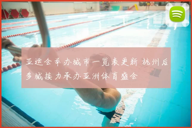 亚运会举办城市一览表更新 杭州后多城接力承办亚洲体育盛会