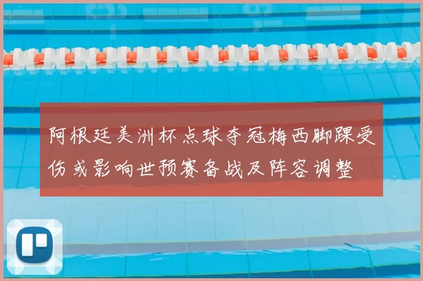 阿根廷美洲杯点球夺冠梅西脚踝受伤或影响世预赛备战及阵容调整