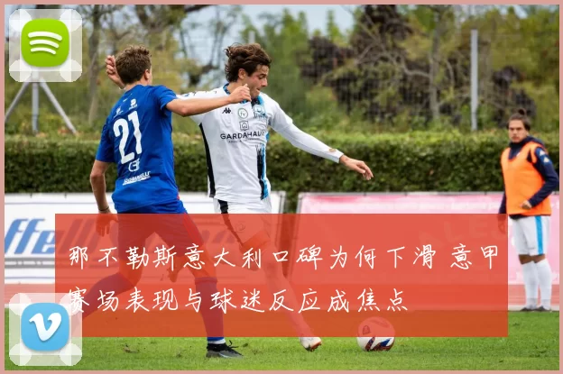 那不勒斯意大利口碑为何下滑 意甲赛场表现与球迷反应成焦点